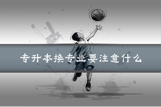 专升本换专业要注意什么