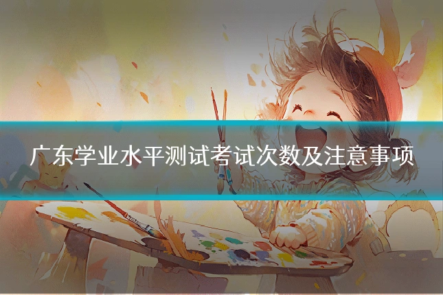 广东学业水平测试考试次数及注意事项