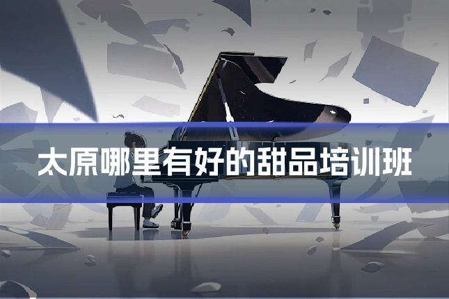 太原哪里有好的甜品培训班