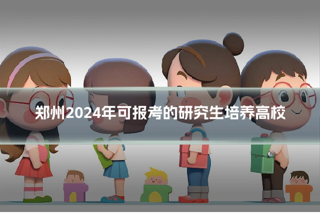 郑州2024年可报考的研究生培养高校