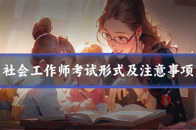 社会工作师考试形式及注意事项
