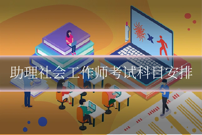 助理社会工作师考试科目安排