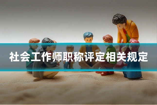 社会工作师职称评定相关规定