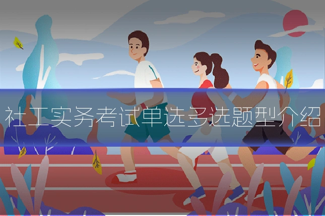 社工实务考试单选多选题型介绍
