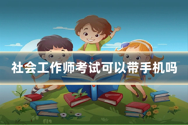 社会工作师考试可以带手机吗