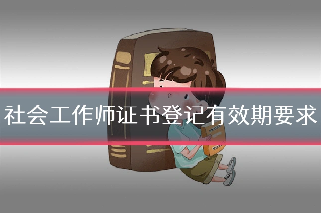 社会工作师证书登记有效期要求