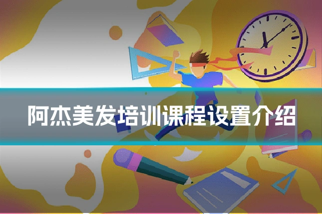 阿杰美发培训课程设置介绍