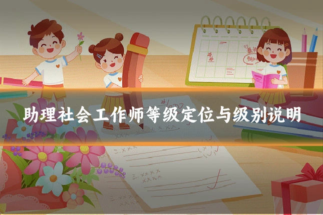 助理社会工作师等级定位与级别说明