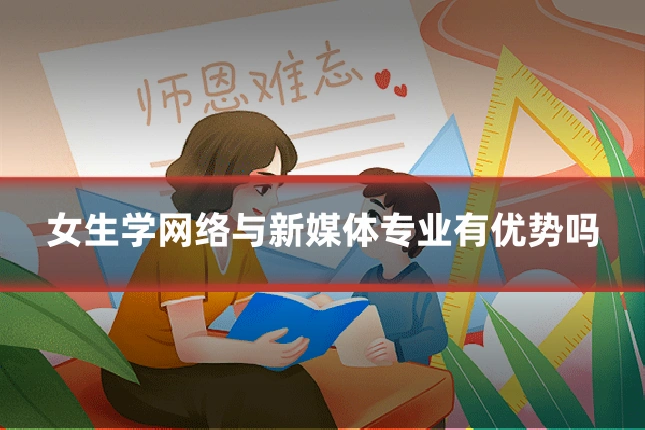 女生学网络与新媒体专业有优势吗
