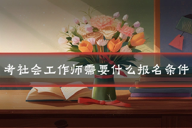 考社会工作师需要什么报名条件