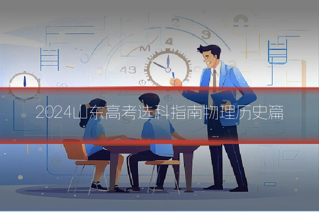 2024山东高考选科指南物理历史篇
