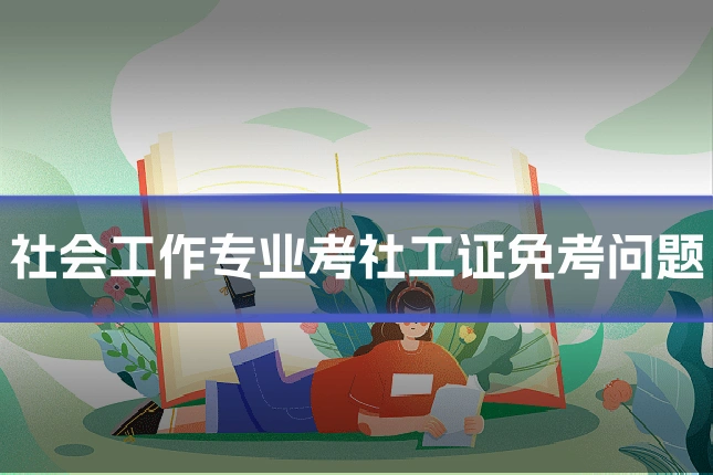 社会工作专业考社工证免考问题