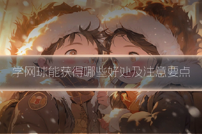 学网球能获得哪些好处及注意要点