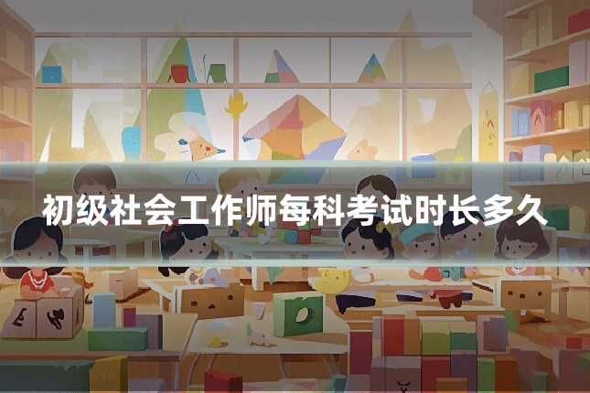 初级社会工作师每科考试时长多久