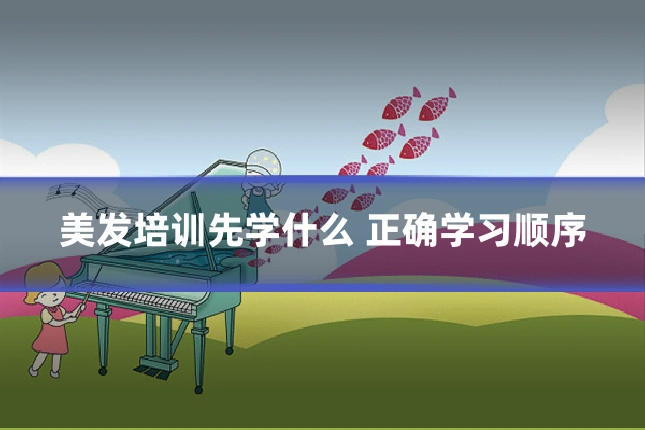 美发培训先学什么 正确学习顺序