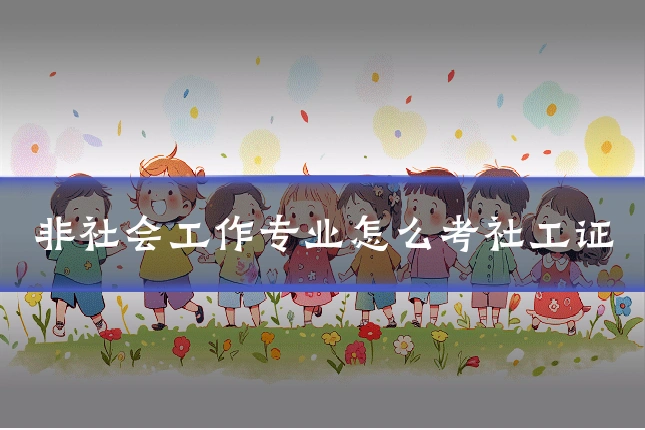 非社会工作专业怎么考社工证