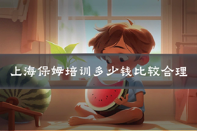 上海保姆培训多少钱比较合理