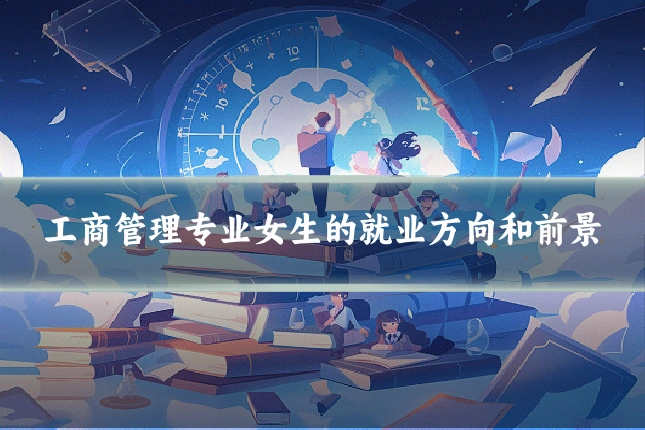 工商管理专业女生的就业方向和前景