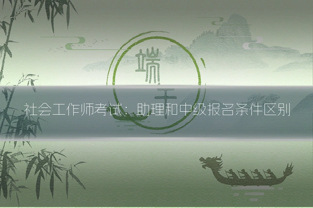 社会工作师考试：助理和中级报名条件区别