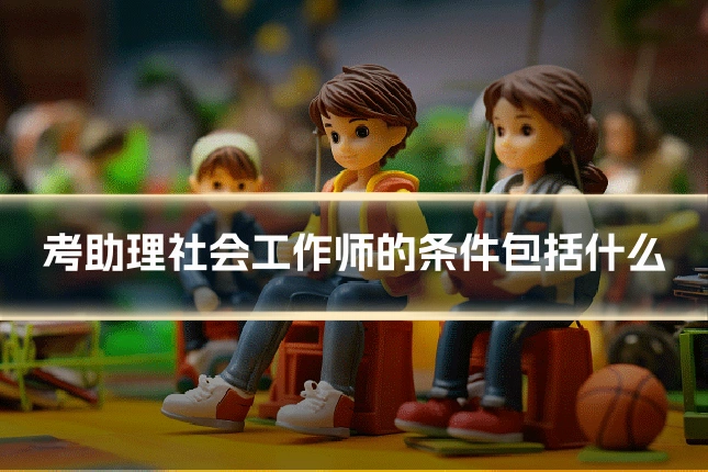 考助理社会工作师的条件包括什么