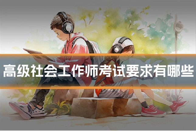 高级社会工作师考试要求有哪些