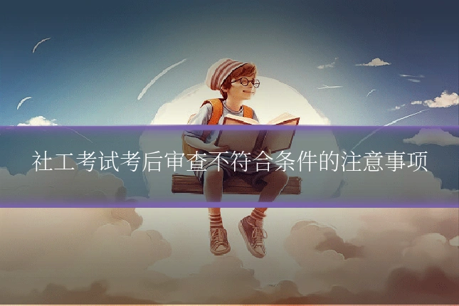 社工考试考后审查不符合条件的注意事项
