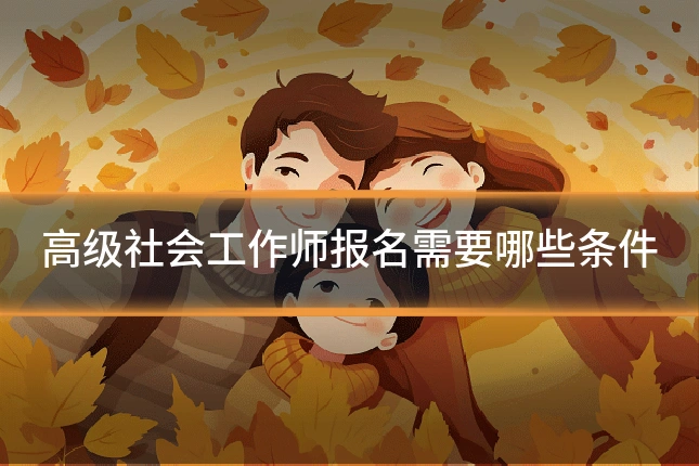 高级社会工作师报名需要哪些条件
