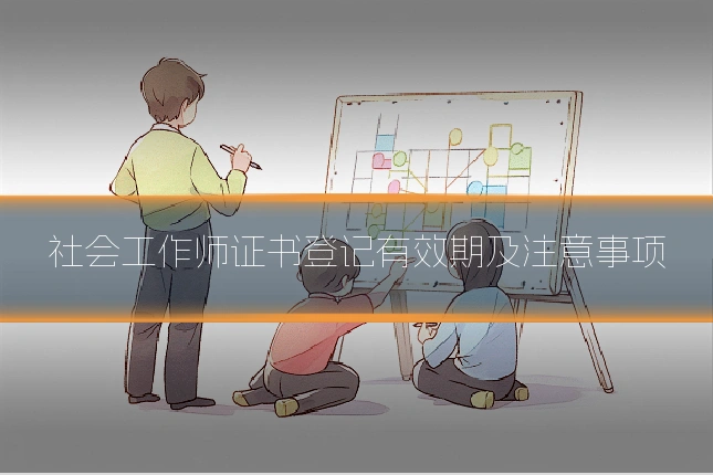 社会工作师证书登记有效期及注意事项