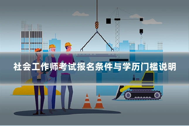 社会工作师考试报名条件与学历门槛说明