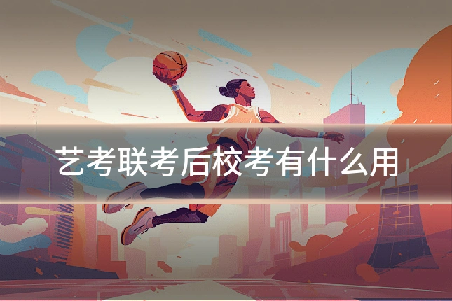 艺考联考后校考有什么用