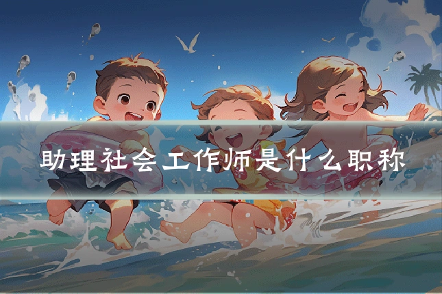 助理社会工作师是什么职称