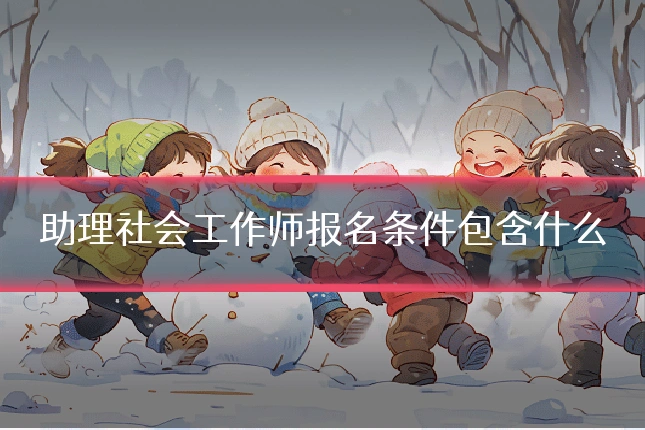 助理社会工作师报名条件包含什么