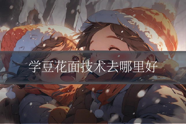 学豆花面技术去哪里好