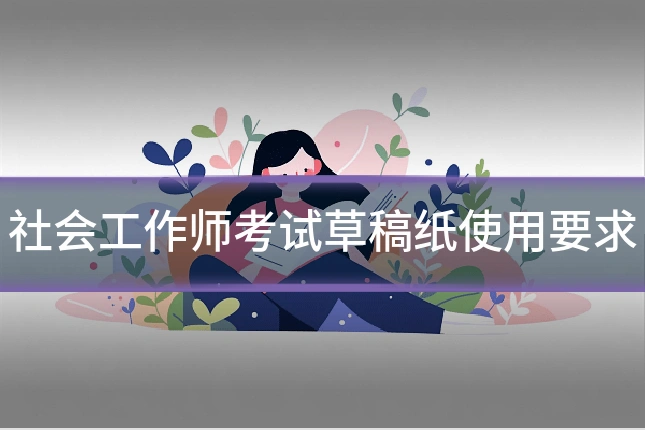 社会工作师考试草稿纸使用要求