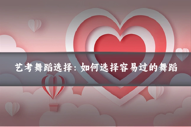 艺考舞蹈选择：如何选择容易过的舞蹈