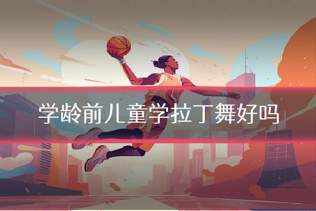 学龄前儿童学拉丁舞好吗