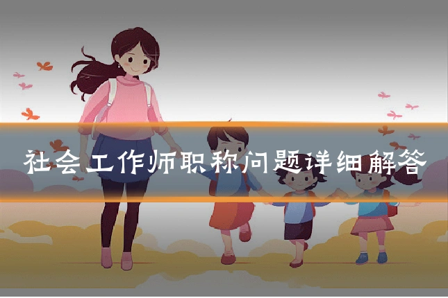 社会工作师职称问题详细解答