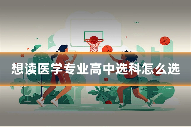 想读医学专业高中选科怎么选