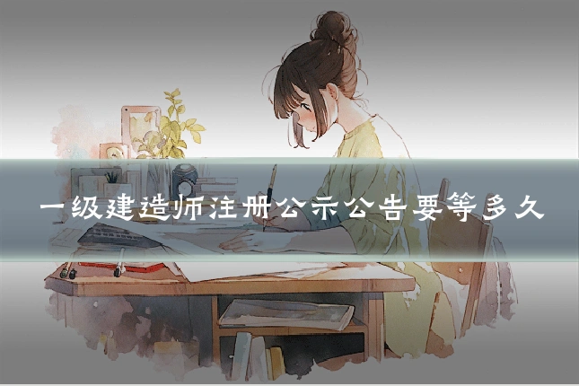 一级建造师注册公示公告要等多久