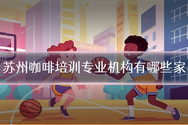 苏州咖啡培训专业机构有哪些家