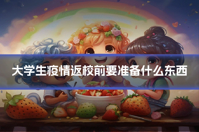 大学生疫情返校前要准备什么东西