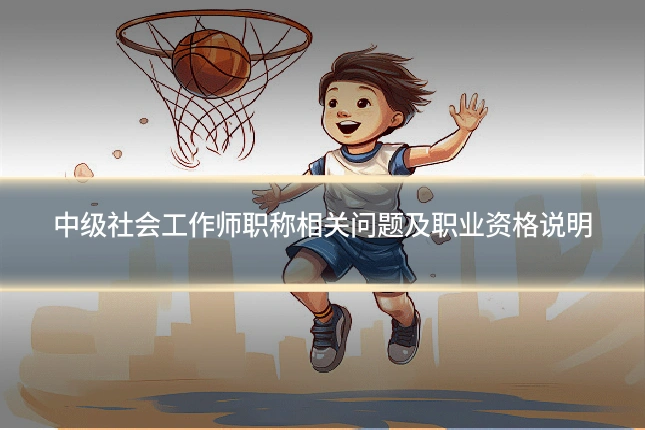 中级社会工作师职称相关问题及职业资格说明