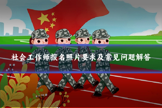 社会工作师报名照片要求及常见问题解答
