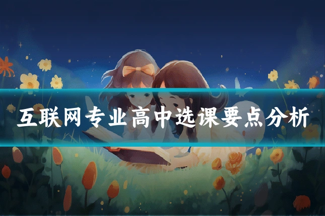 互联网专业高中选课要点分析