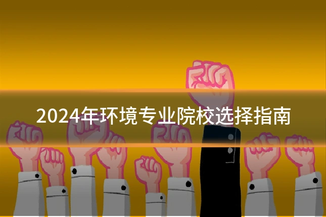 2024年环境专业院校选择指南