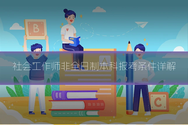 社会工作师非全日制本科报考条件详解