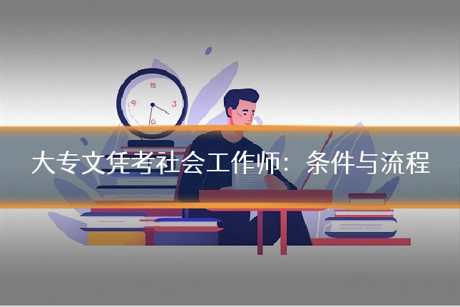 大专文凭考社会工作师：条件与流程