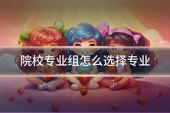 院校专业组怎么选择专业