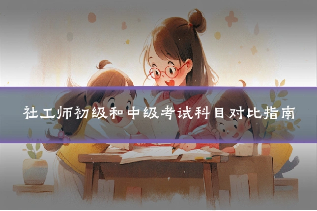 社工师初级和中级考试科目对比指南