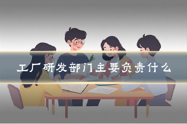 工厂研发部门主要负责什么